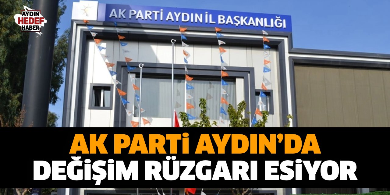 AK Parti Aydın’da değişim rüzgarı esiyor