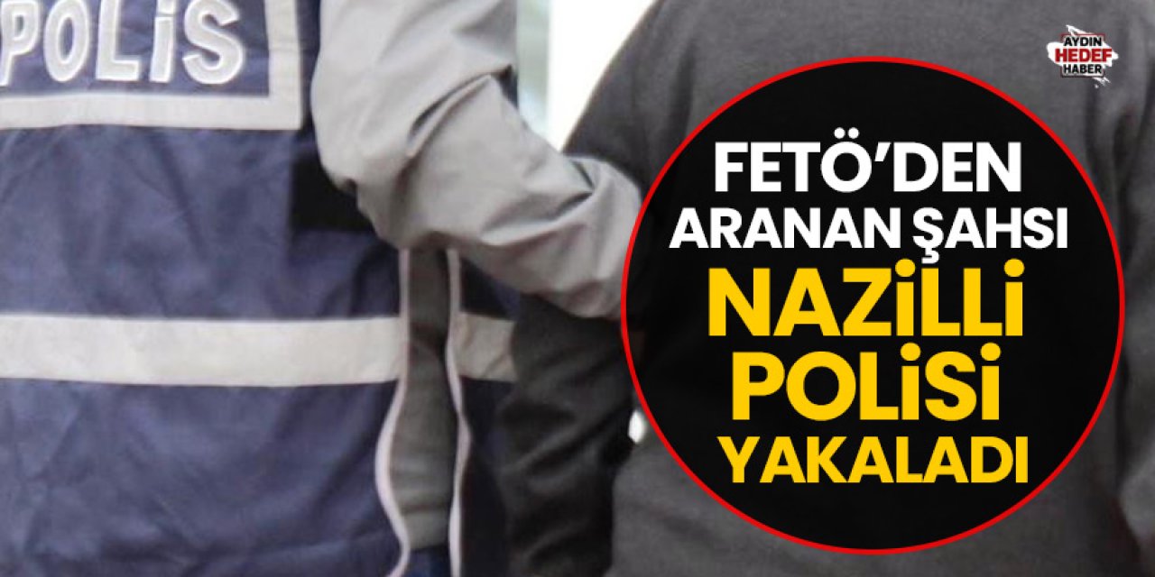 FETÖ’den aranan şahsı Nazilli polisi yakaladı