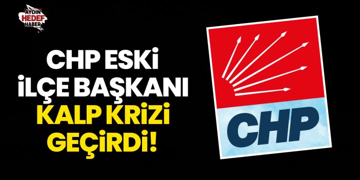 CHP eski ilçe başkanı kalp krizi geçirdi!