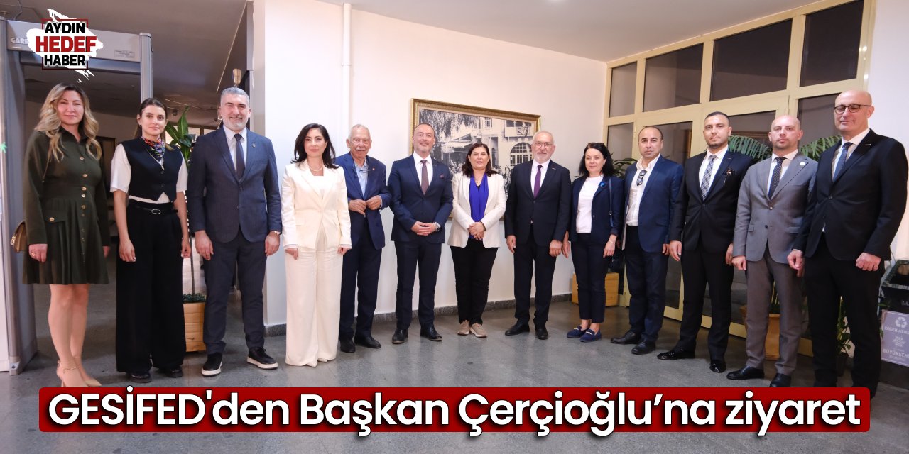 GESİFED'den Başkan Çerçioğlu’na ziyaret