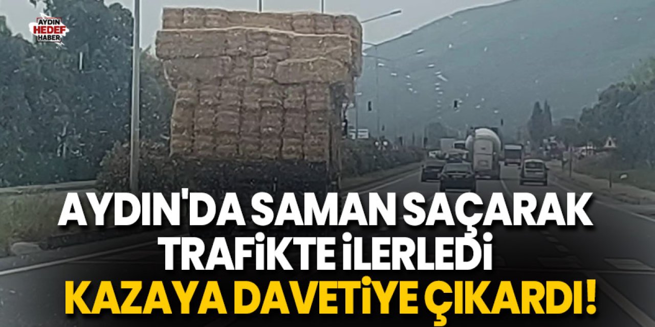Aydın'da saman saçarak trafikte ilerledi, kazaya davetiye çıkardı!