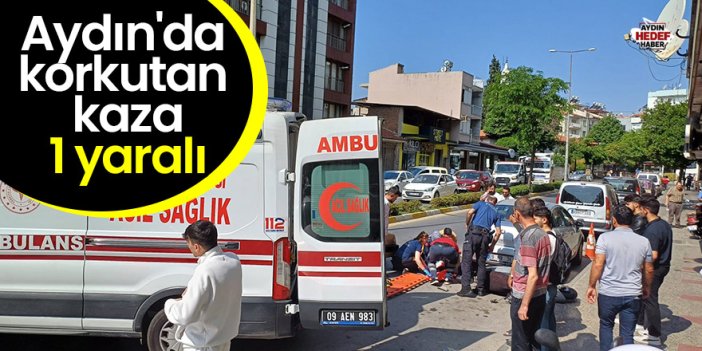 Aydın'da korkutan kaza: 1 yaralı