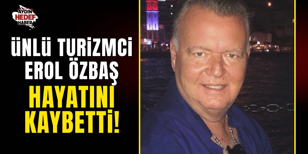 Ünlü Turizmci Erol Özbaş hayatını kaybetti!