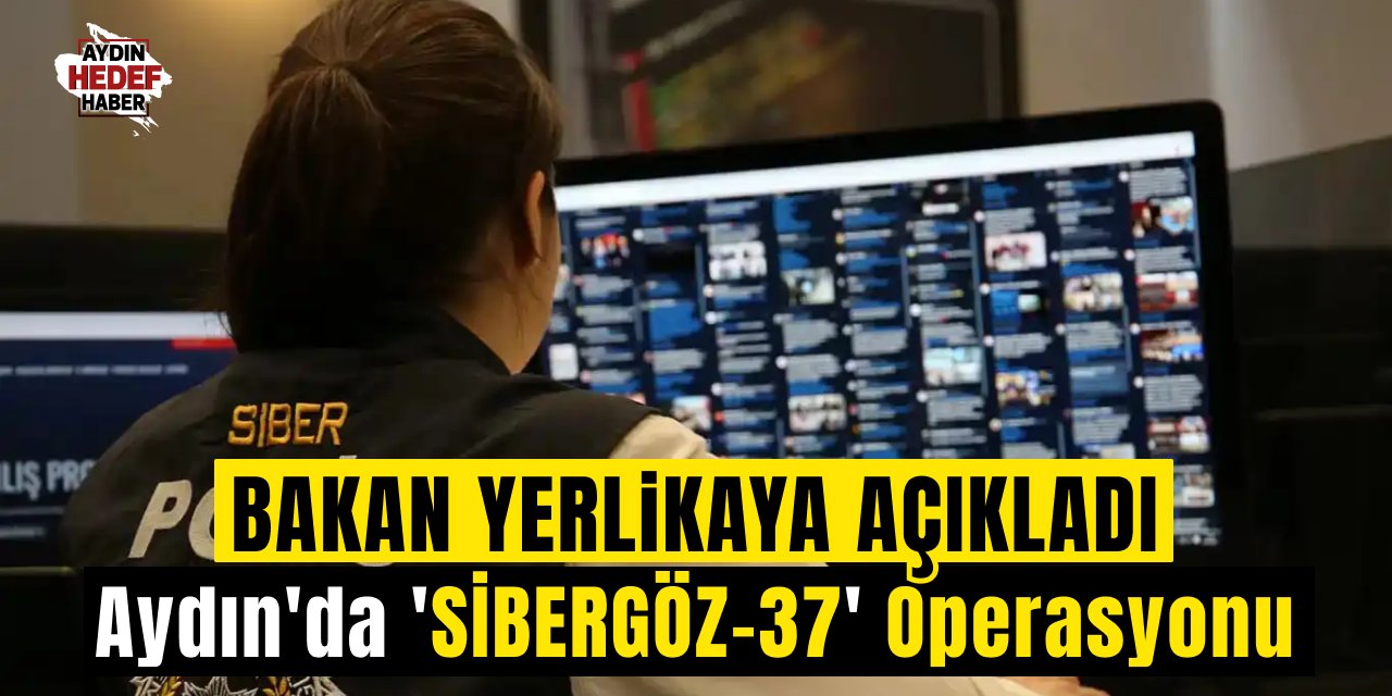 Bakan Yerlikaya açıkladı! Aydın'da 'SİBERGÖZ-37' Operasyonu