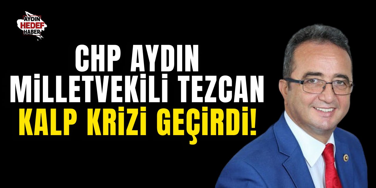 CHP Aydın Milletvekili Tezcan kalp krizi geçirdi