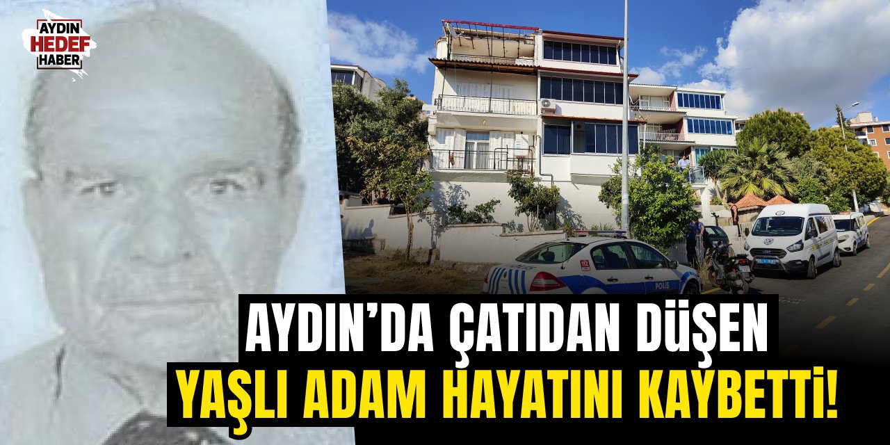 Aydın'da feci ölüm! Yaşlı adam çatıdan düşerek hayatını kaybetti