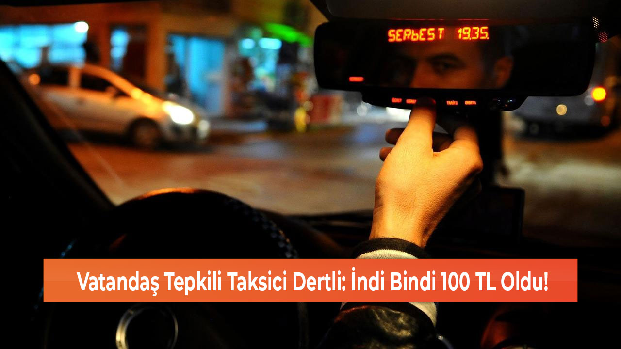 Vatandaş Tepkili Taksici Dertli: İndi Bindi 100 TL Oldu!
