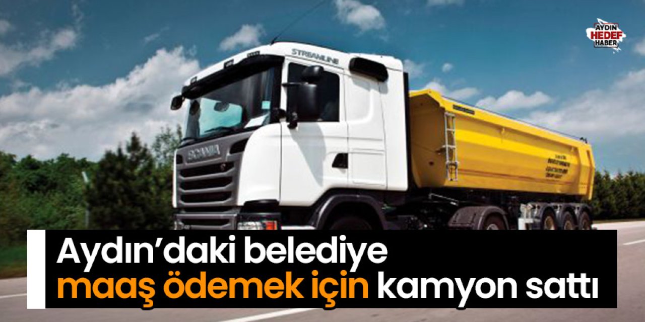 Aydın’daki belediye maaşı kamyonla ödedi